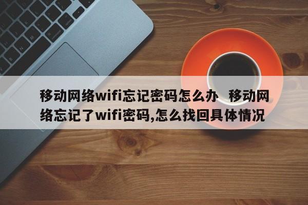 移动网络wifi忘记密码怎么办  移动网络忘记了wifi密码,怎么找回具体情况