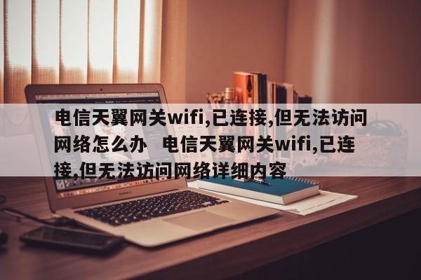 电信天翼网关wifi,已连接,但无法访问网络怎么办  电信天翼网关wifi,已连接,但无法访问网络详细内容