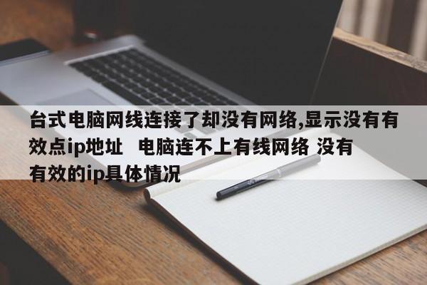 台式电脑网线连接了却没有网络,显示没有有效点ip地址  电脑连不上有线网络 没有有效的ip具体情况