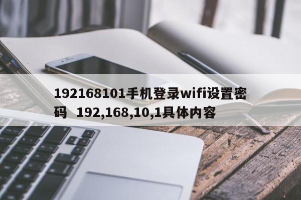 192168101手机登录wifi设置密码  192,168,10,1具体内容