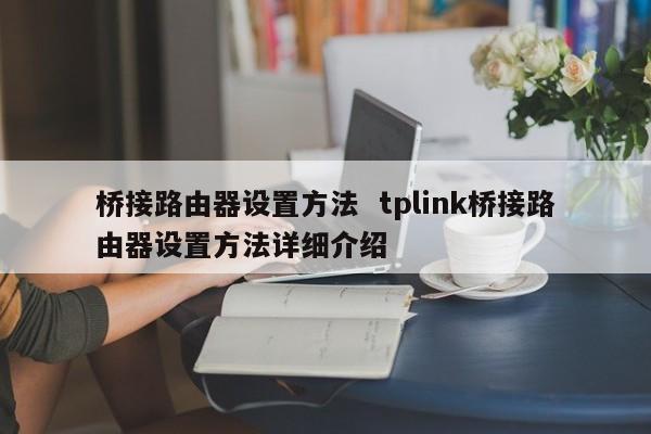 桥接路由器设置方法  tplink桥接路由器设置方法详细介绍