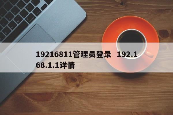 19216811管理员登录  192.168.1.1详情