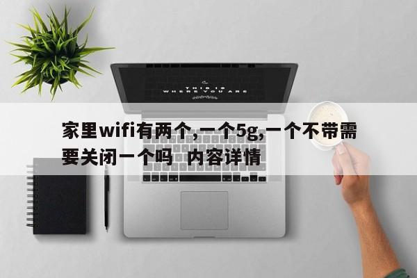 家里wifi有两个,一个5g,一个不带需要关闭一个吗  内容详情