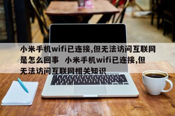 小米手机wifi已连接,但无法访问互联网是怎么回事  小米手机wifi已连接,但无法访问互联网相关知识