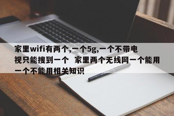 家里wifi有两个,一个5g,一个不带电视只能搜到一个  家里两个无线网一个能用一个不能用相关知识