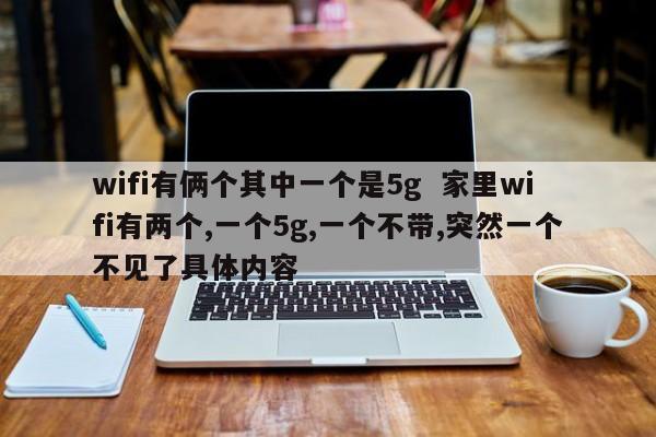 wifi有俩个其中一个是5g  家里wifi有两个,一个5g,一个不带,突然一个不见了具体内容