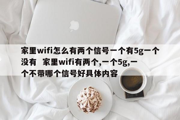 家里wifi怎么有两个信号一个有5g一个没有  家里wifi有两个,一个5g,一个不带哪个信号好具体内容