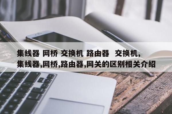 集线器 网桥 交换机 路由器  交换机,集线器,网桥,路由器,网关的区别相关介绍