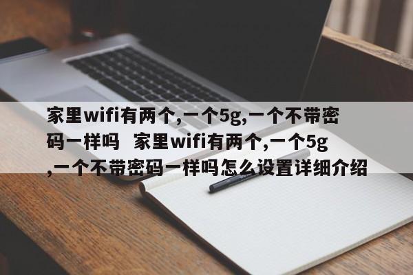 家里wifi有两个,一个5g,一个不带密码一样吗  家里wifi有两个,一个5g,一个不带密码一样吗怎么设置详细介绍