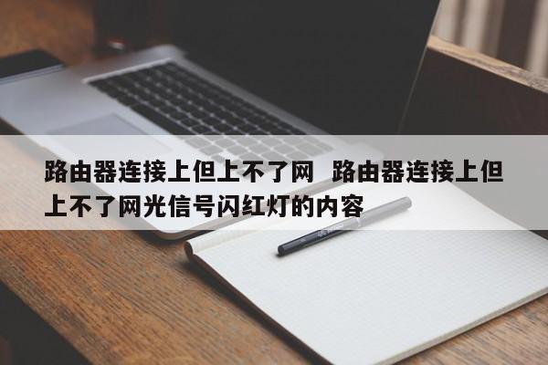 路由器连接上但上不了网  路由器连接上但上不了网光信号闪红灯的内容