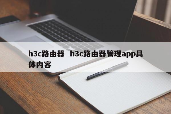 h3c路由器  h3c路由器管理app具体内容