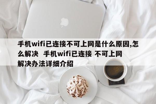 手机wifi已连接不可上网是什么原因,怎么解决  手机wifi已连接 不可上网 解决办法详细介绍