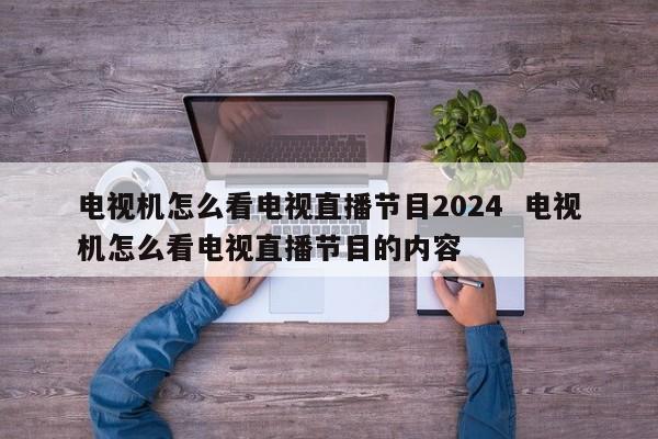 电视机怎么看电视直播节目2024  电视机怎么看电视直播节目的内容