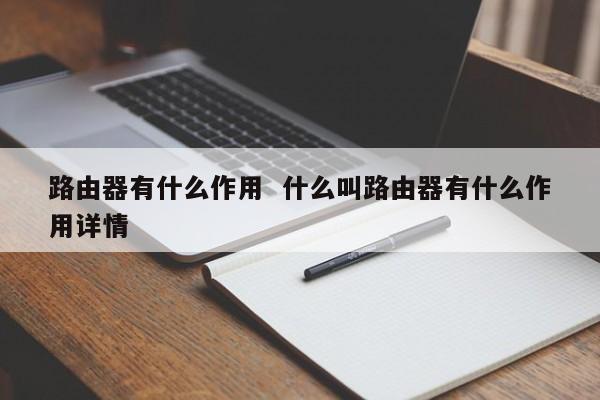 路由器有什么作用  什么叫路由器有什么作用详情