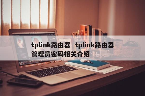 tplink路由器  tplink路由器管理员密码相关介绍