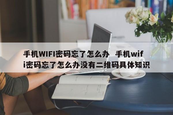 手机WIFI密码忘了怎么办  手机wifi密码忘了怎么办没有二维码具体知识